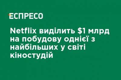 Netflix выделит $ 1 млрд на строительство одной из крупнейших в мире киностудий - ru.espreso.tv - США - штат Нью-Мексико - Америка
