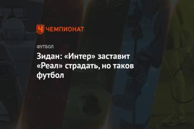 Зинедин Зидан - Серхио Рамос - Зидан: «Интер» заставит «Реал» страдать, но таков футбол - championat.com - Мадрид