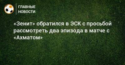 Кристиан Рамирес - «Зенит» обратился в ЭСК с просьбой рассмотреть два эпизода в матче с «Ахматом» - bombardir.ru - Краснодар - Тамбов