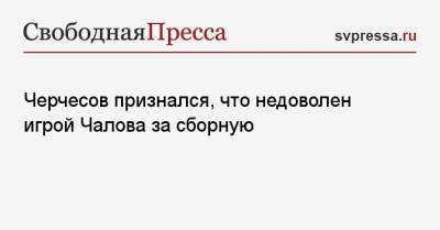 Станислав Черчесов - Федор Чалов - Антон Заболотный - Черчесов признался, что недоволен игрой Чалова за сборную - svpressa.ru - Москва - Россия