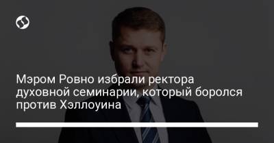 Мэром Ровно избрали ректора духовной семинарии, который боролся против Хэллоуина - liga.net - Украина - Ровно