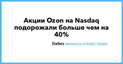 Акции Ozon на Nasdaq подорожали больше чем на 40% - forbes.ru