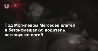 Под Могилевом Mercedes влетел в бетономешалку: водитель легковушки погиб - news.tut.by