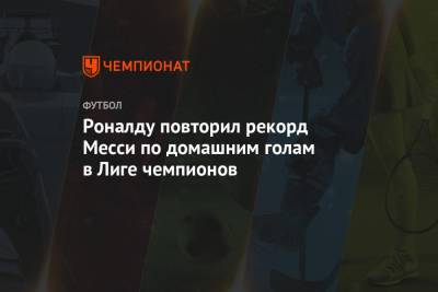 Криштиану Роналду - Лионелем Месси - Роналду повторил рекорд Месси по домашним голам в Лиге чемпионов - championat.com - Киев