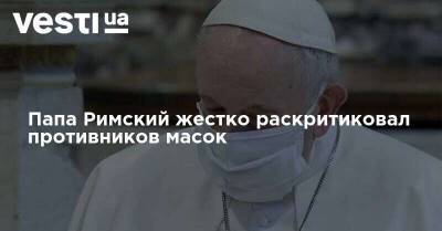 Папа Римский жестко раскритиковал противников масок - vesti.ua