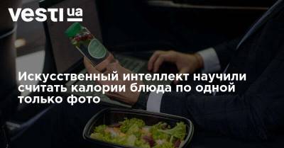 Искусственный интеллект научили считать калории блюда по одной только фото - vesti.ua