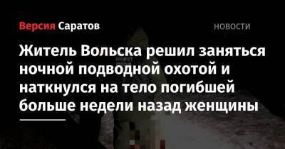 Житель Вольска решил заняться ночной подводной охотой и наткнулся на тело погибшей больше недели назад женщины - nversia.ru - Саратовская обл. - Вольск