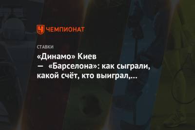 Лионель Месси - Антуан Гризманн - «Динамо» Киев — «Барселона»: как сыграли, какой счёт, кто выиграл, какие ставки зашли - championat.com - Киев