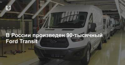 Ford Transit - В России произведен 90-тысячный Ford Transit - news.tut.by - Россия