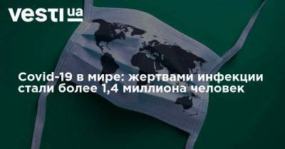 Covid-19 в мире: жертвами инфекции стали более 1,4 миллиона человек - vesti.ua - Австрия - США - Бразилия - Индия