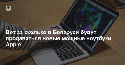 Вот за сколько в Беларуси будут продаваться новые мощные ноутбуки Apple - news.tut.by - Белоруссия
