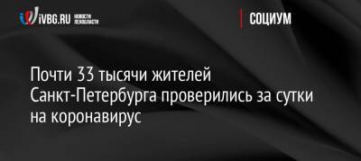 Почти 33 тысячи жителей Санкт-Петербурга проверились за сутки на коронавирус - ivbg.ru - Россия - Санкт-Петербург