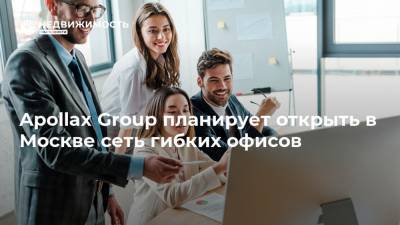 Apollax Group планирует открыть в Москве сеть гибких офисов - realty.ria.ru - Москва