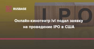 Онлайн-кинотеатр ivi подал заявку на проведение IPO в США - rb.ru - Россия - США