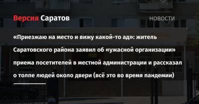 «Приезжаю на место и вижу какой-то ад»: житель Саратовского района заявил об «ужасной организации» приема посетителей в местной администрации и рассказал о толпе людей около двери (всё это во время - nversia.ru - район Саратовский