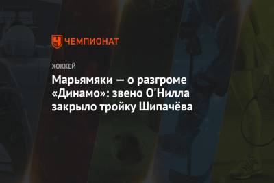 Марьямяки — о разгроме «Динамо»: звено О'Нилла закрыло тройку Шипачёва - championat.com - Москва