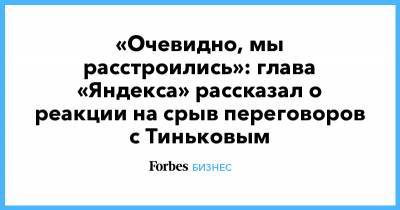 Олег Тиньков - Тигран Худавердян - Тинькофф Банк - «Очевидно, мы расстроились»: глава «Яндекса» рассказал о реакции на срыв переговоров с Тиньковым - forbes.ru