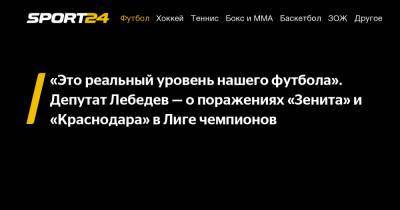 Игорь Лебедев - Александр Сергеев - «Это реальный уровень нашего футбола». Депутат Лебедев - о поражениях «Зенита» и «Краснодара» в Лиге чемпионов - sport24.ru - Краснодар