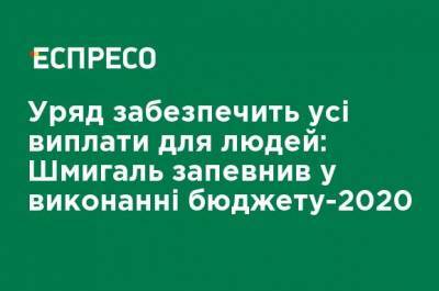 Правительство обеспечит все выплаты для людей: Шмыгаль заверил в выполнении бюджета-2020 - ru.espreso.tv