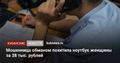 Мошенница обманом похитила ноутбук женщины за 38 тыс. рублей - kubnews.ru - Россия - Краснодар - Кемеровская обл.