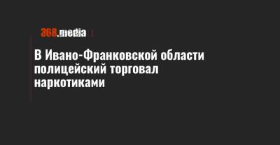 В Ивано-Франковской области полицейский торговал наркотиками - 368.media - Ивано-Франковская обл.