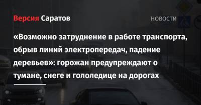 «Возможно затруднение в работе транспорта, обрыв линий электропередач, падение деревьев»: горожан предупреждают о тумане, снеге и гололедице на дорогах - nversia.ru - Саратов