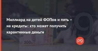 Денис Шмыгаль - Миллиард на детей ФОПов и пять – на кредиты: кто может получить карантинные деньги - thepage.ua - Украина - Кабинет Министров