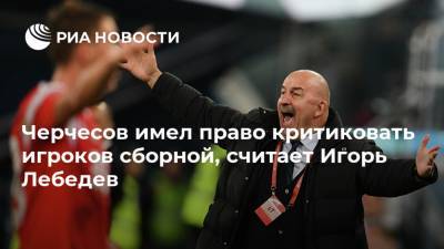 Станислав Черчесов - Федор Чалов - Игорь Лебедев - Антон Заболотный - Черчесов имел право критиковать игроков сборной, считает Игорь Лебедев - ria.ru - Москва - Россия