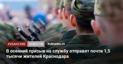 В осенний призыв на службу отправят почти 1,5 тысячи жителей Краснодара - kubnews.ru - Краснодар
