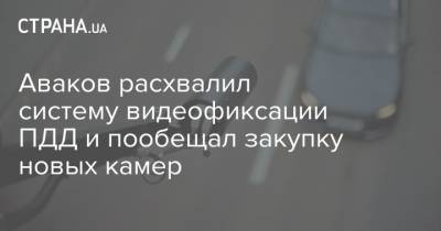 Арсен Аваков - Аваков расхвалил систему видеофиксации ПДД и пообещал закупку новых камер - strana.ua - Украина