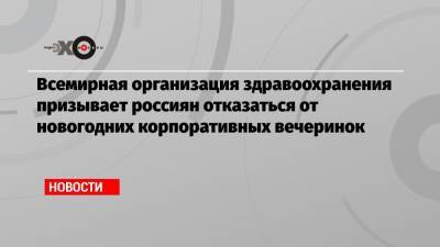 Мелита Вуйнович - Всемирная организация здравоохранения призывает россиян отказаться от новогодних корпоративных вечеринок - echo.msk.ru - Россия