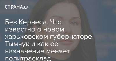 Алексей Кучер - Без Кернеса. Что известно о новом харьковском губернаторе Тымчук и как ее назначение меняет политрасклад - strana.ua - Украина - Харьков