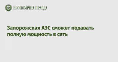 Запорожская АЭС сможет подавать полную мощность в сеть - epravda.com.ua - Украина