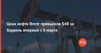 Артем Деев - Цена нефти Brent превысила $48 за баррель впервые с 6 марта - thepage.ua - Украина