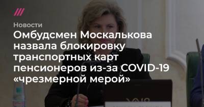 Сергей Собянин - Илья Яшин - Омбудсмен Москалькова назвала «чрезмерной мерой» блокировку транспортных карт пенсионеров из-за COVID-19 - tvrain.ru - Москва