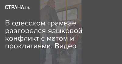 В одесском трамвае разгорелся языковой конфликт с матом и проклятиями. Видео - strana.ua - Одесса - Закарпатья - Новости Одессы