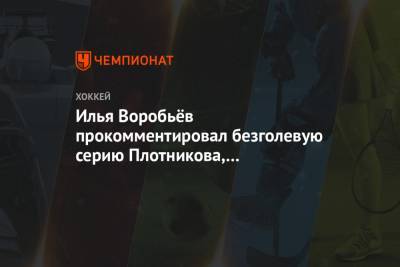 Сергей Плотников - Илья Воробьев - Илья Воробьёв прокомментировал безголевую серию Плотникова, не забивающего 15 матчей кряду - championat.com