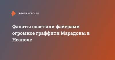 Диего Марадоной - Фанаты осветили файерами огромное граффити Марадоны в Неаполе - ren.tv - Италия - Аргентина - Неаполь