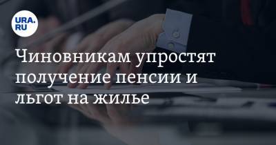 Чиновникам упростят получение пенсии и льгот на жилье - ura.news