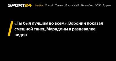 Диего Марадон - Андрей Воронин - «Ты был лучшим во всем». Воронин показал смешной танец Марадоны в раздевалке: видео - sport24.ru - Москва