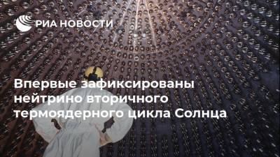 Впервые зафиксированы нейтрино вторичного термоядерного цикла Солнца - ria.ru - Москва