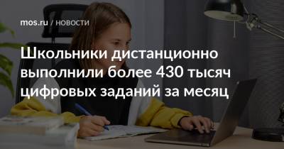 Школьники дистанционно выполнили более 430 тысяч цифровых заданий за месяц - mos.ru - Москва - Россия
