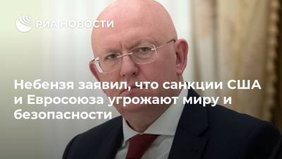 Василий Небензя - Небензя заявил, что санкции США и Евросоюза угрожают миру и безопасности - ria.ru - Россия - Китай - США - Юар - Нигер - Сент Винсент и Гренадины