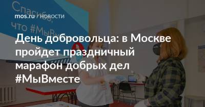 Екатерина Драгунова - День добровольца: в Москве пройдет праздничный марафон добрых дел #МыВместе - mos.ru - Москва