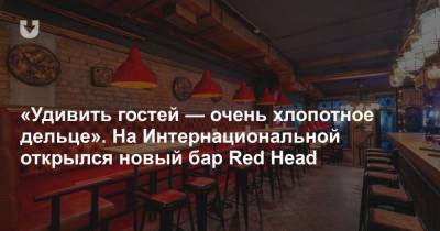 «Удивить гостей — очень хлопотное дельце». На Интернациональной открылся новый бар Red Head - news.tut.by - Минск