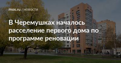 Максим Гаман - В Черемушках началось расселение первого дома по программе реновации - mos.ru - Москва