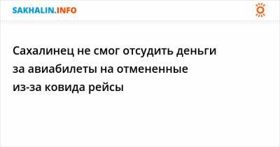 Сахалинка не смогла отсудить деньги за авиабилеты на отмененные из-за ковида рейсы - sakhalin.info - Южно-Сахалинск