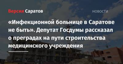 Николай Панков - «Инфекционной больнице в Саратове не быть». Депутат Госдумы рассказал о преградах на пути строительства медицинского учреждения - nversia.ru - Россия - Саратов