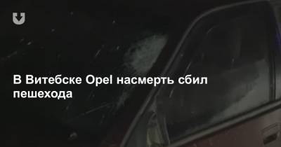 В Витебске Opel насмерть сбил пешехода - news.tut.by - Витебск