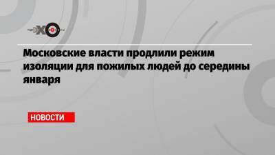 Московские власти продлили режим изоляции для пожилых людей до середины января - echo.msk.ru - Сергей Собянин